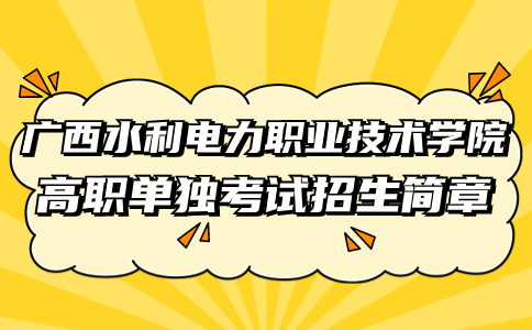 广西水利电力职业技术学院高职单独考试招生简章