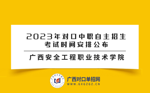 广西安全工程职业技术学院2023年对口中职自主招生考试时间