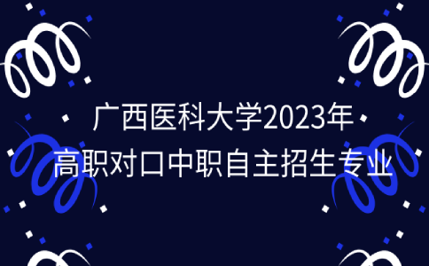 广西医科大学高职对口中职自主招生专业