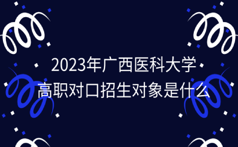 广西医科大学高职对口招生对象