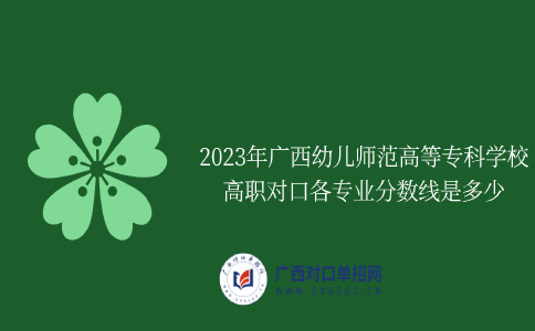 2023年广西幼儿师范高等专科学校高职对口各专业分数线是多少
