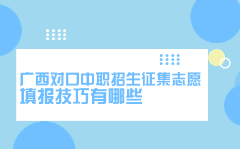 广西对口中职招生征集志愿填报技巧