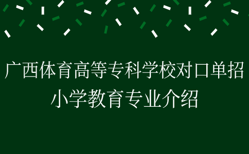 广西体育高等专科学校对口单招小学教育专业