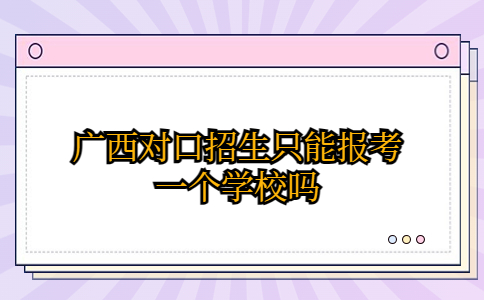 广西对口招生只能报考一个学校吗