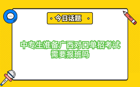 中专生准备广西对口单招考试需要报班吗