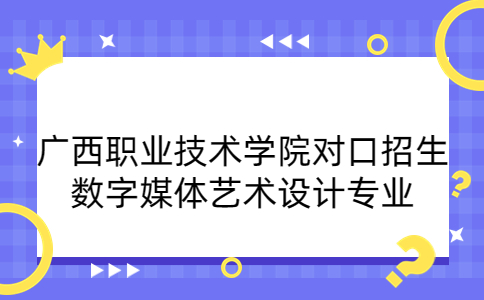 广西职业技术学院对口招生数字媒体艺术设计专业