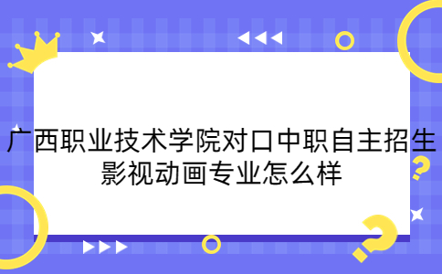 广西职业技术学院对口中职自主招生影视动画专业