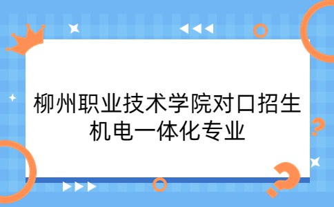 柳州职业技术学院对口招生机电一体化专业