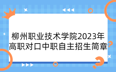 柳州职业技术学院2023年高职对口中职自主招生简章