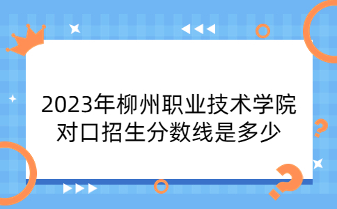 2023年柳州职业技术学院对口招生分数线