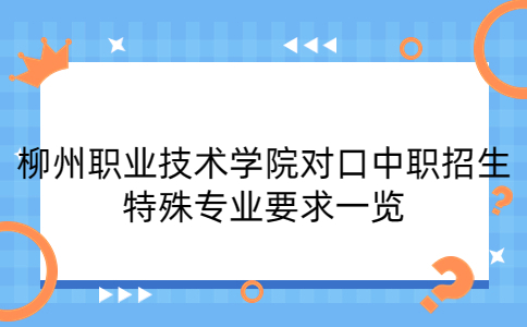 柳州职业技术学院对口中职招生特殊专业要求