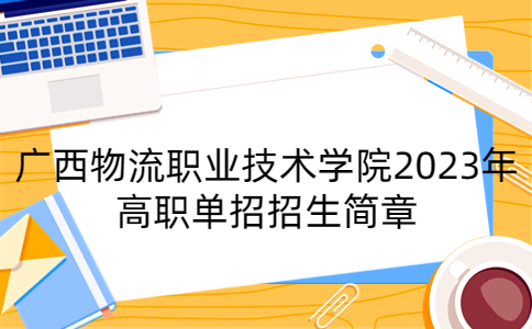 广西物流职业技术学院2023年高职单招招生简章