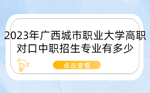 2023年广西城市职业大学高职对口中职招生专业