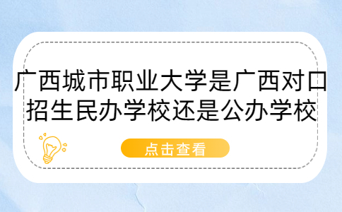 广西城市职业大学是广西对口招生民办学校还是公办学校