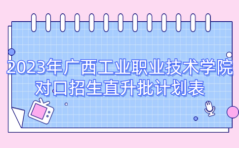 2023年广西工业职业技术学院对口招生直升批计划