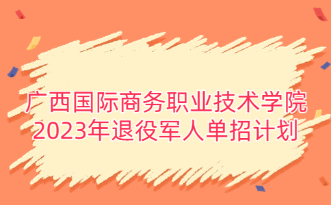 广西国际商务职业技术学院2023年退役军人单招计划