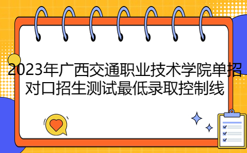 广西交通职业技术学院单招对口招生测试最低录取控制线