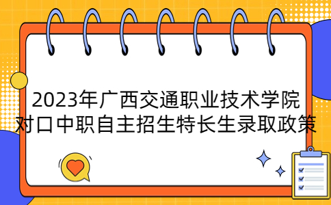 广西交通职业技术学院对口中职自主招生特长生录取政策