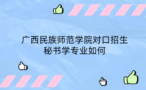 广西民族师范学院对口招生秘书学专业