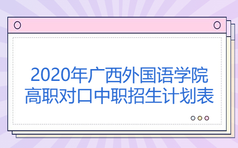 2020年广西外国语学院高职对口中职招生计划