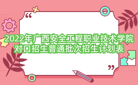 2022年广西安全工程职业技术学院对口招生普通批次招生计划