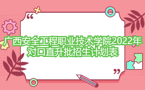 广西安全工程职业技术学院2022年对口直升批招生计划