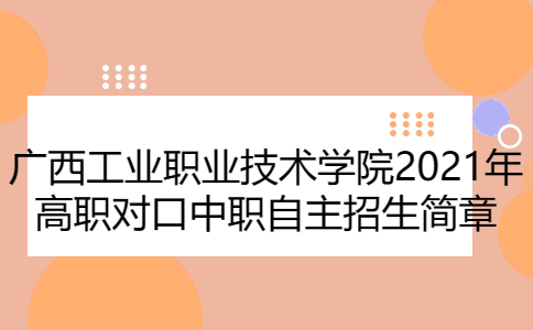 广西工业职业技术学院2021年高职对口中职自主招生简章