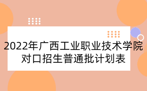 2022年广西工业职业技术学院对口招生普通批计划