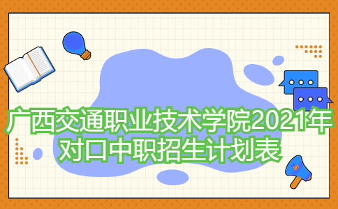 广西交通职业技术学院2021年对口中职招生计划