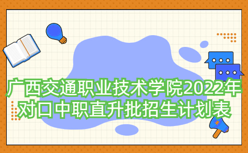 广西交通职业技术学院2022年对口中职直升批招生计划