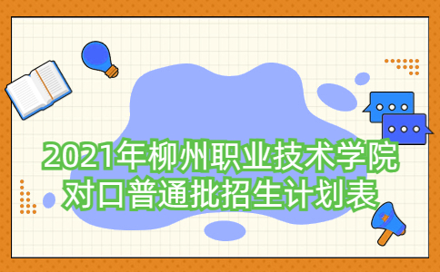 2021年柳州职业技术学院对口普通批招生计划