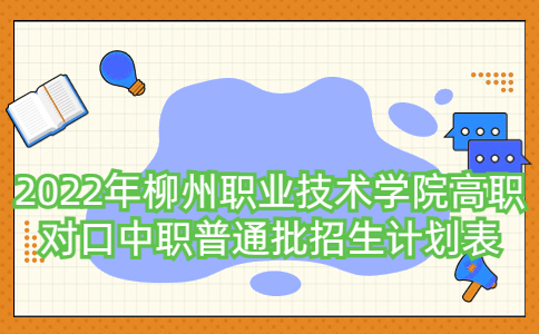 2022年柳州职业技术学院高职对口中职普通批招生计划