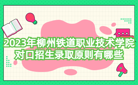 2023年柳州铁道职业技术学院对口招生录取原则