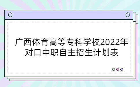 广西体育高等专科学校2022年对口中职自主招生计划