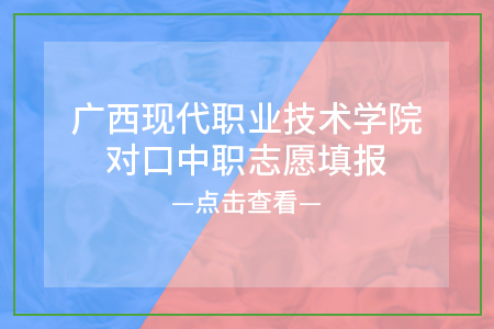 广西现代职业技术学院对口中职志愿填报