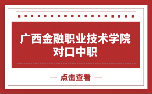 广西金融职业技术学院对口中职招生计划