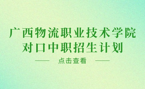 广西物流职业技术学院对口中职招生计划