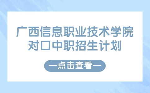 广西信息职业技术学院对口中职招生计划