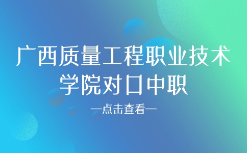 广西质量工程职业技术学院对口中职