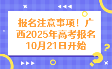 报名注意事项！广西2025年高考报名10月21日开始