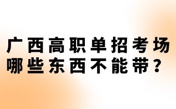 广西高职单招考场哪些东西不能带？