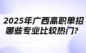 2025年广西高职单招哪些专业比较热门?