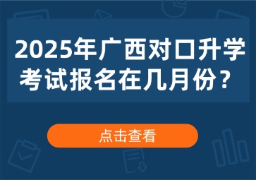 2025年广西对口升学考试报名在几月份