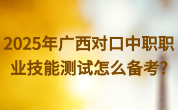 2025年广西对口中职职业技能测试怎么备考?