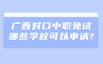 广西对口中职免试哪些学校可以申请?