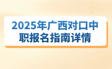 2025年广西对口中职报名指南详情