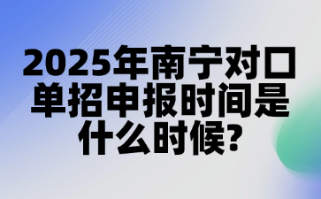 2025年南宁对口单招申报时间是什么时候?