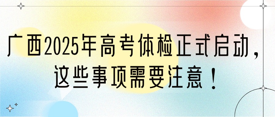 广西2025年高考体检正式启动，这些事项需要注意！