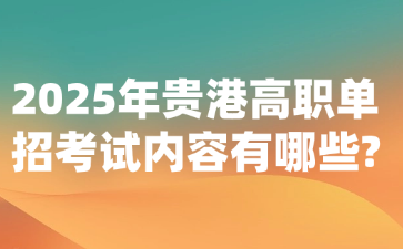 2025年贵港高职单招考试内容有哪些?