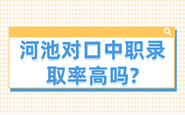 河池对口中职录取率高吗?